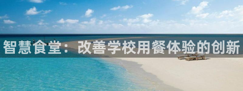 凯时官网的售后服务：智慧食堂：改善学校用餐体验的创新
